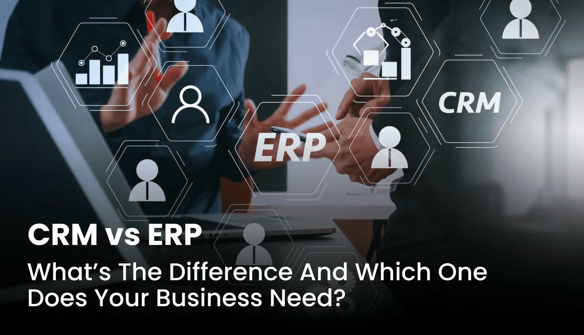 CRM vs ERP: What’s the Difference and Which One Does Your Business Need?